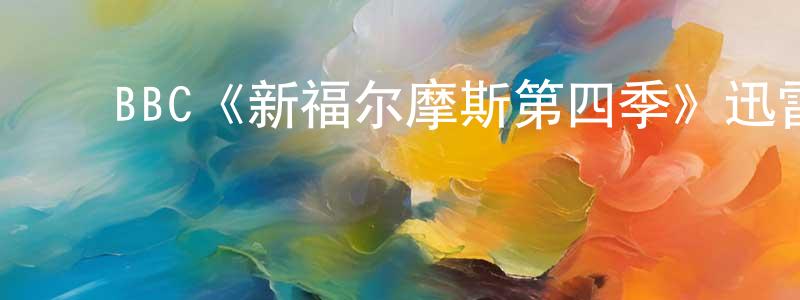陈梦如发布BBC《新福尔摩斯第四季》迅雷下载/在线观看/百度云-犯罪/历史载-美剧天堂